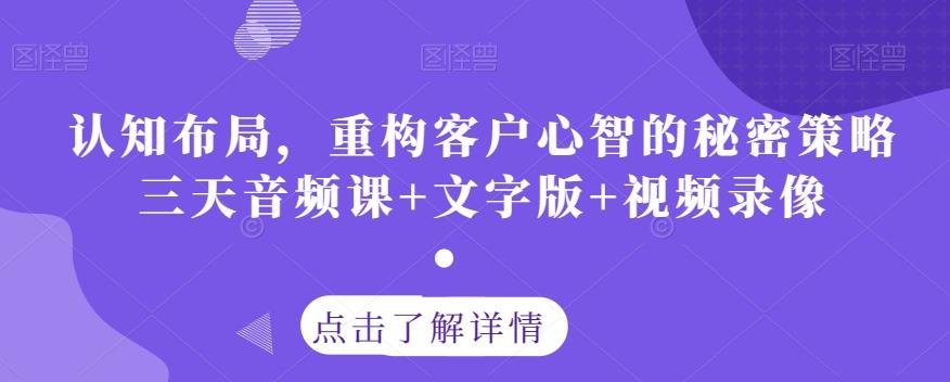 认知布局，重构客户心智的秘密策略三天音频课+文字版+视频录像-搞钱日记