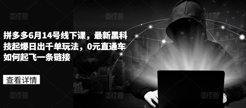 拼多多6月14号线下课，最新黑科技起爆日出千单玩法，0元直通车如何起飞一条链接-搞钱日记