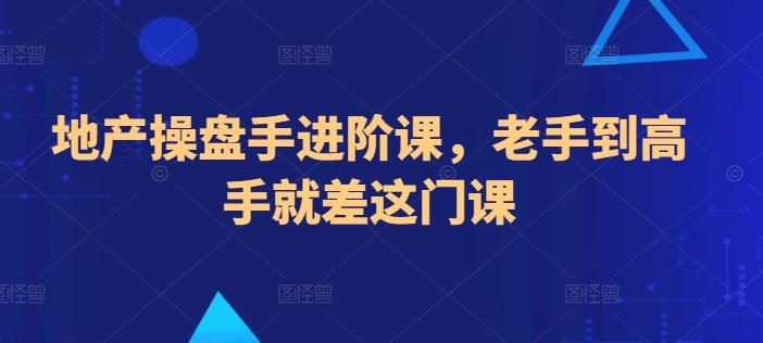 地产操盘手进阶课，老手到高手就差这门课-搞钱日记