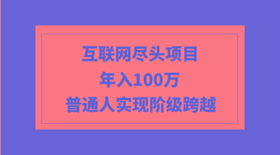 (9250期)互联网尽头项目：年入100W，普通人实现阶级跨越-搞钱日记