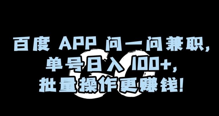 百度APP问一问兼职，单号日入100+，批量操作更赚钱【揭秘】-搞钱日记