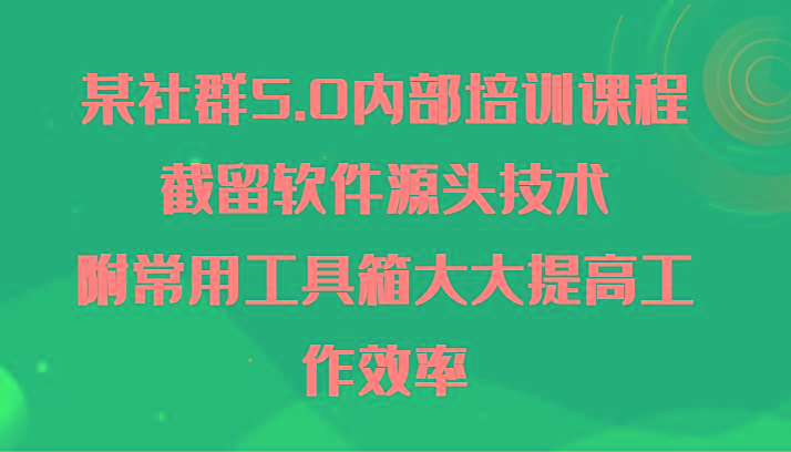 某社群5.0内部培训课程，截留软件源头技术，附常用工具箱大大提高工作效率-搞钱日记