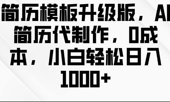 简历模板升级版，AI简历代制作，0成本，小白轻松日入多张-搞钱日记