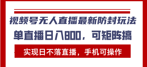 视频号无人直播最新防封玩法，实现日不落直播，手机可操作，单直播日入...-搞钱日记