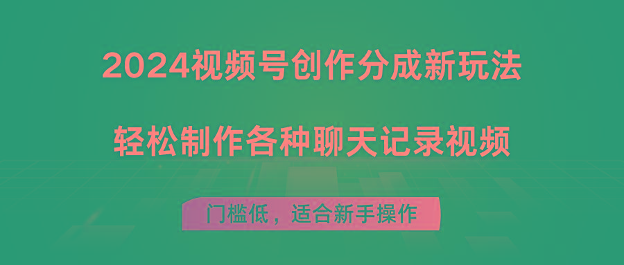 2024视频号创作分成新玩法，轻松制作各种聊天记录视频，门槛低，适合新手操作-搞钱日记