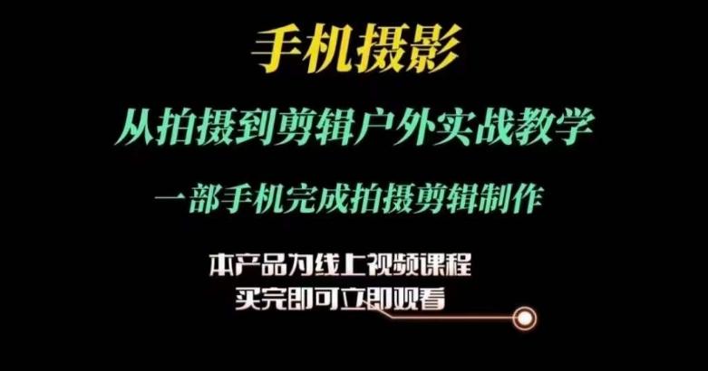 运镜剪辑实操课，手机摄影从拍摄到剪辑户外实战教学，一部手机完成拍摄剪辑制作-搞钱日记