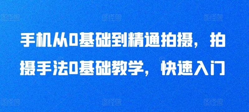 手机从0基础到精通拍摄，拍摄手法0基础教学，快速入门-搞钱日记