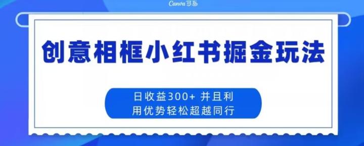 创意相框小红书掘金玩法日收益300+-搞钱日记
