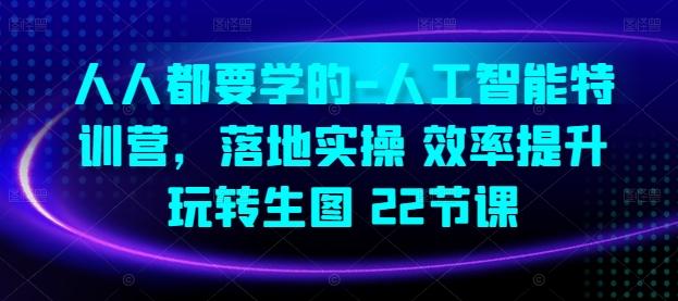人人都要学的-人工智能特训营，落地实操 效率提升 玩转生图(22节课)-搞钱日记
