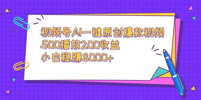 视频号AI一键原创爆款视频，500播放200收益，小白稳赚8000+-搞钱日记