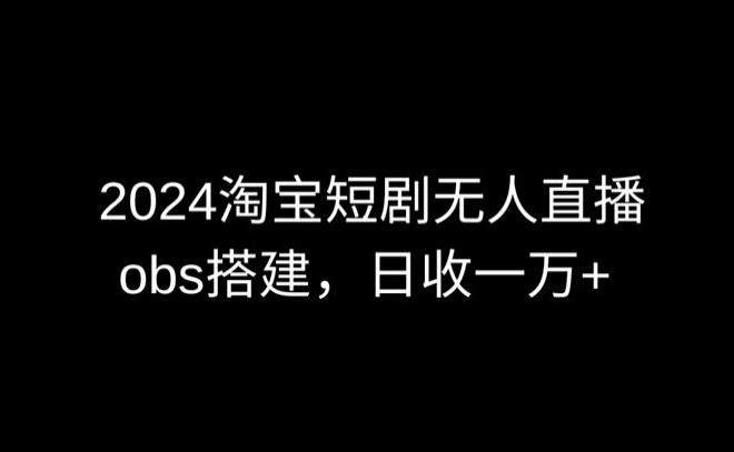 2024最新淘宝短剧无人直播，obs多窗口搭建，日收6000+【揭秘】-搞钱日记