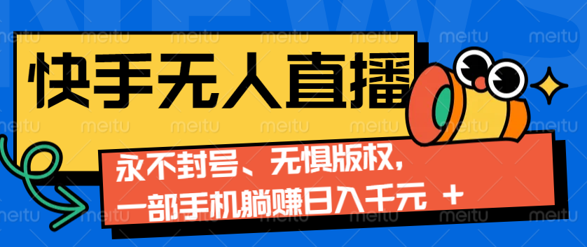 2024快手无人直播9.0神技来袭：永不封号、无惧版权，一部手机躺赚日入千元+-搞钱日记
