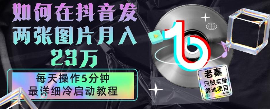 仅靠发两张图片月入23万，每天只在抖音操作5分钟-最详细的教程冷启动-搞钱日记