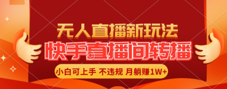 快手直播间全自动转播玩法，全人工无需干预，小白月入1W+轻松实现【揭秘】-搞钱日记