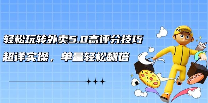 轻松玩转外卖5.0高评分技巧，超详实操，单量轻松翻倍(21节视频课)-搞钱日记