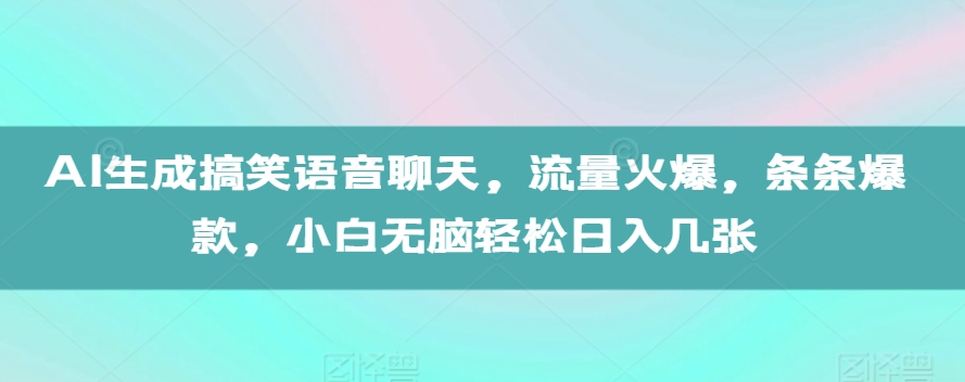 AI生成搞笑语音聊天，流量火爆，条条爆款，小白无脑轻松日入几张【揭秘】-搞钱日记