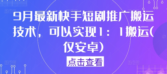 9月最新快手短剧推广搬运技术，可以实现1：1搬运(仅安卓)-搞钱日记