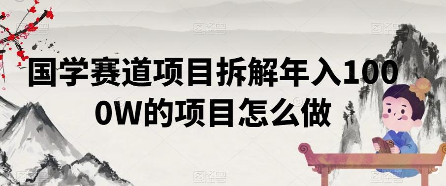 国学赛道项目拆解年入1000W的项目怎么做-搞钱日记