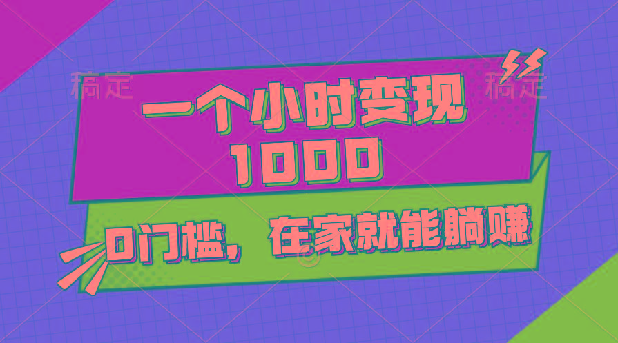 一个小时就能变现1000+，0门槛，在家一部手机就能躺赚-搞钱日记