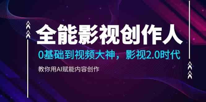全能影视创作人，0基础到视频大神，影视2.0时代，教你用AI赋能内容创作(更新85节)-搞钱日记