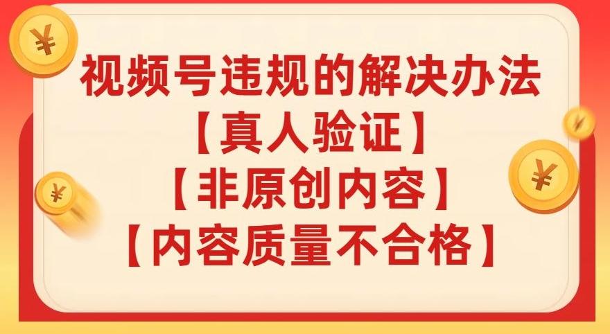 视频号【真人验证】【内容质量不合格】【非原创内容】的违规解决办法【揭秘】-搞钱日记