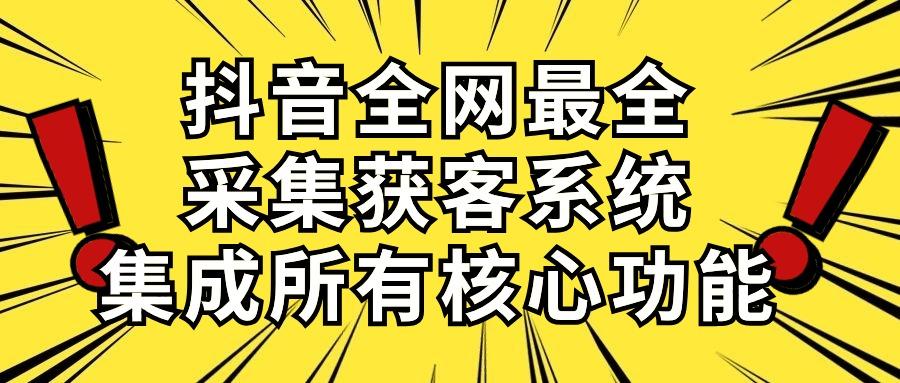 抖音全网最全采集获客系统，集成所有核心功能，日引500+-搞钱日记