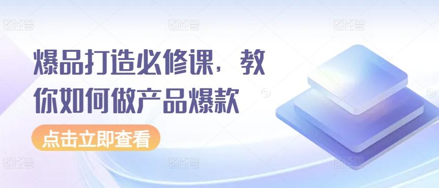 爆品打造必修课，教你如何做产品爆款-搞钱日记