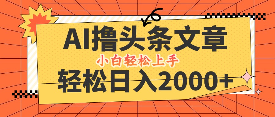 AI撸头条最新玩法，轻松日入2000+，当天起号，第二天见收益，小白轻松…-搞钱日记