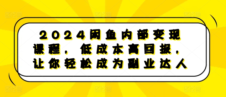 2024闲鱼内部变现课程，低成本高回报，让你轻松成为副业达人-搞钱日记