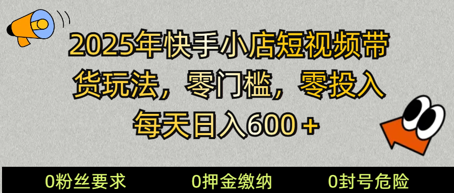 2025快手小店短视频带货模式，零投入，零门槛，每天日入600＋-搞钱日记