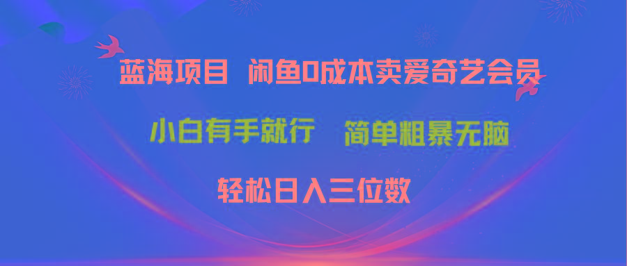 最新蓝海项目咸鱼零成本卖爱奇艺会员小白有手就行 无脑操作轻松日入三位数-搞钱日记