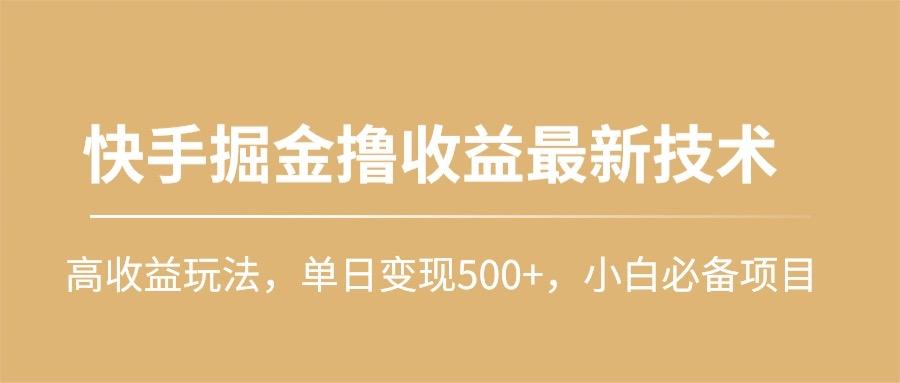 (10163期)快手掘金撸收益最新技术，高收益玩法，单日变现500+，小白必备项目-搞钱日记