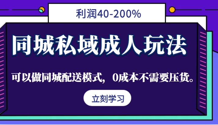 同城私域成人玩法，利润40-200%，可以做同城配送模式，0成本不需要压货。-搞钱日记