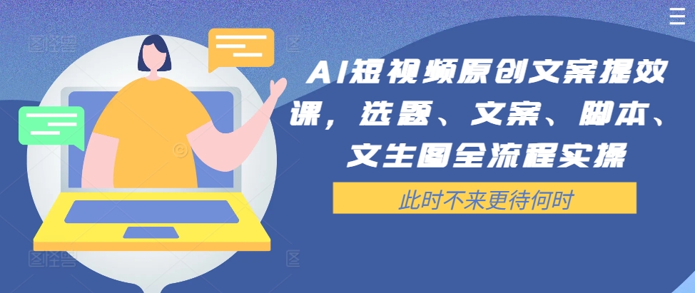 AI短视频原创文案提效课，选题、文案、脚本、文生图全流程实操-搞钱日记