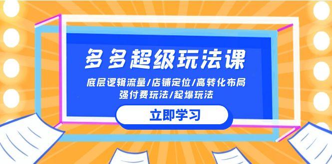 (10011期)2024多多 超级玩法课 流量底层逻辑/店铺定位/高转化布局/强付费/起爆玩法-搞钱日记