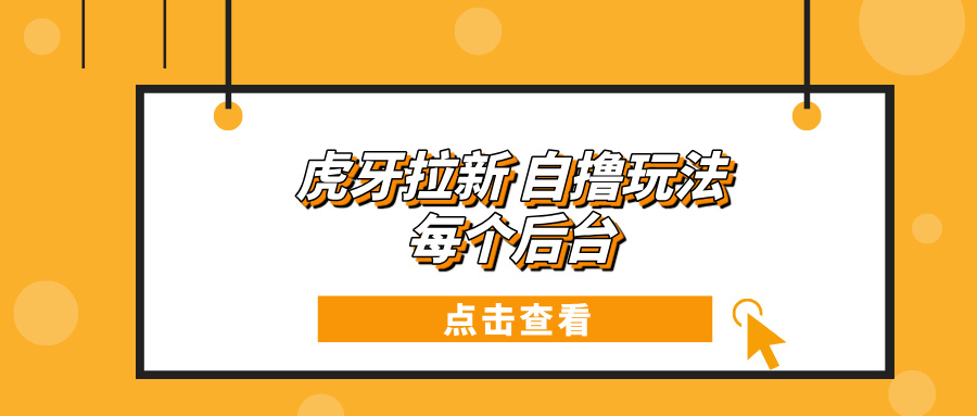 虎牙拉新项目玩法 每个后台每天100+-搞钱日记