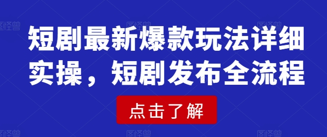 短剧最新爆款玩法详细实操，短剧发布全流程-搞钱日记