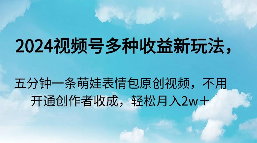 2024视频号多种收益新玩法，五分钟一条萌娃表情包原创视频，不用开通创...-搞钱日记