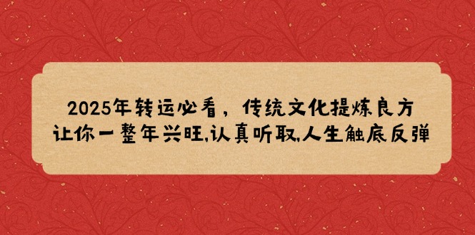 2025年转运必看，传统文化提炼良方,让你一整年兴旺,认真听取,人生触底反弹-搞钱日记