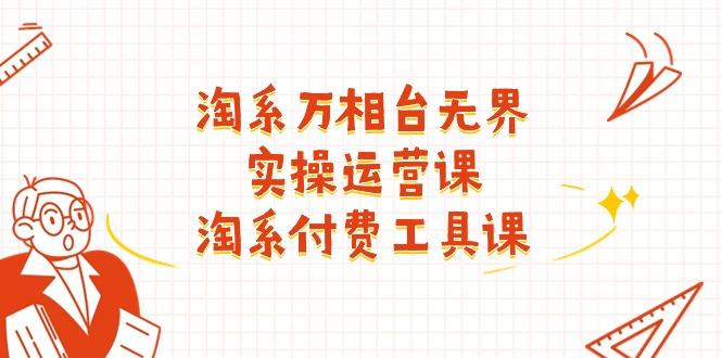 淘系-万相台无界实操运营课：淘系 付费工具课(40节课-搞钱日记