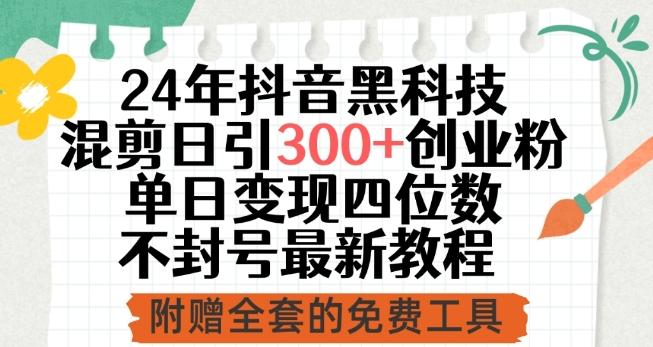 24年抖音黑科技混剪日引300+创业粉，单日变现四位数不封号最新教程【揭秘】-搞钱日记