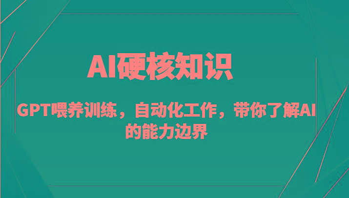 AI硬核知识-GPT喂养训练，自动化工作，带你了解AI的能力边界(10节课)-搞钱日记