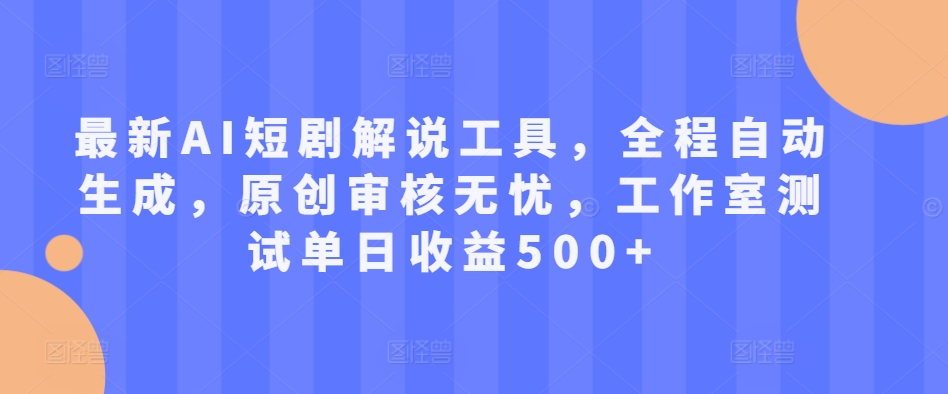 最新AI短剧解说工具，全程自动生成，原创审核无忧，工作室测试单日收益500+【揭秘】-搞钱日记