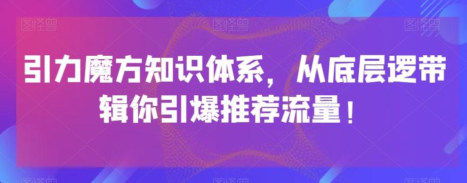 引力魔方知识体系，从底层逻‮带辑‬你引爆‮荐推‬流量！-搞钱日记