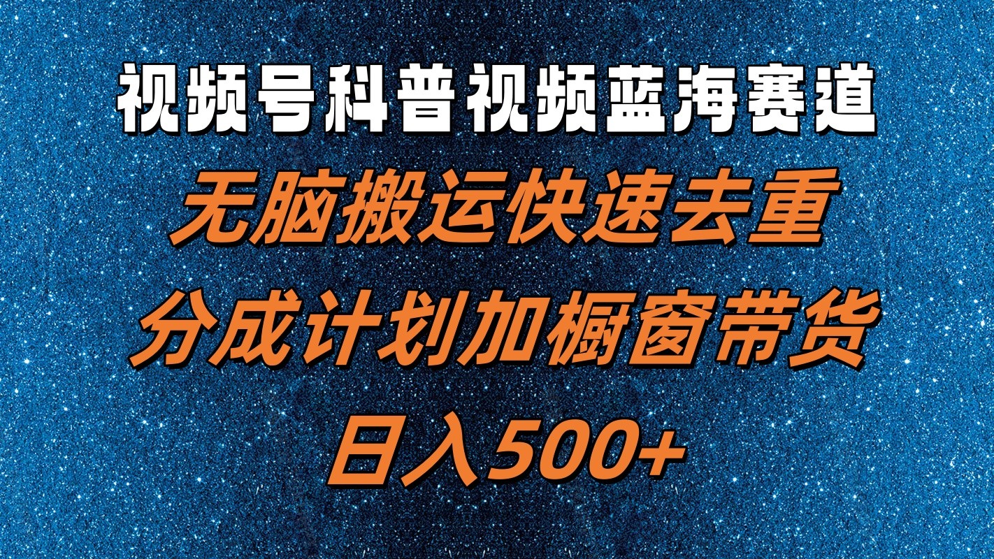 视频号科普视频蓝海赛道，无脑搬运快速去重，分成计划加橱窗带货，日入500+-搞钱日记