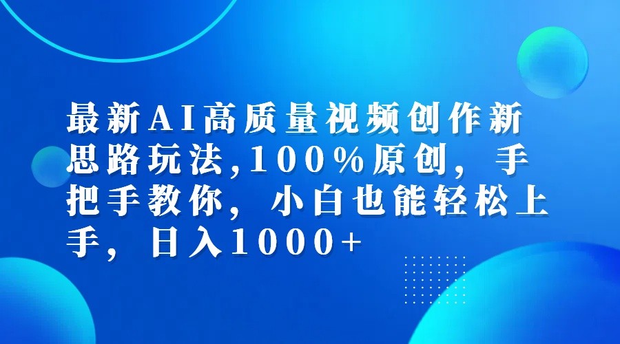 最新AI高质量视频创作新思路玩法,100%原创,手把手教你,小白也能轻松上手,日入1000+-搞钱日记
