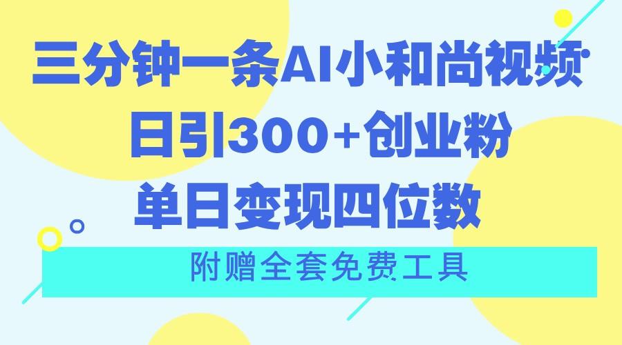 三分钟一条AI小和尚视频 ，日引300+创业粉。单日变现四位数 ，附赠全套免费工具-搞钱日记
