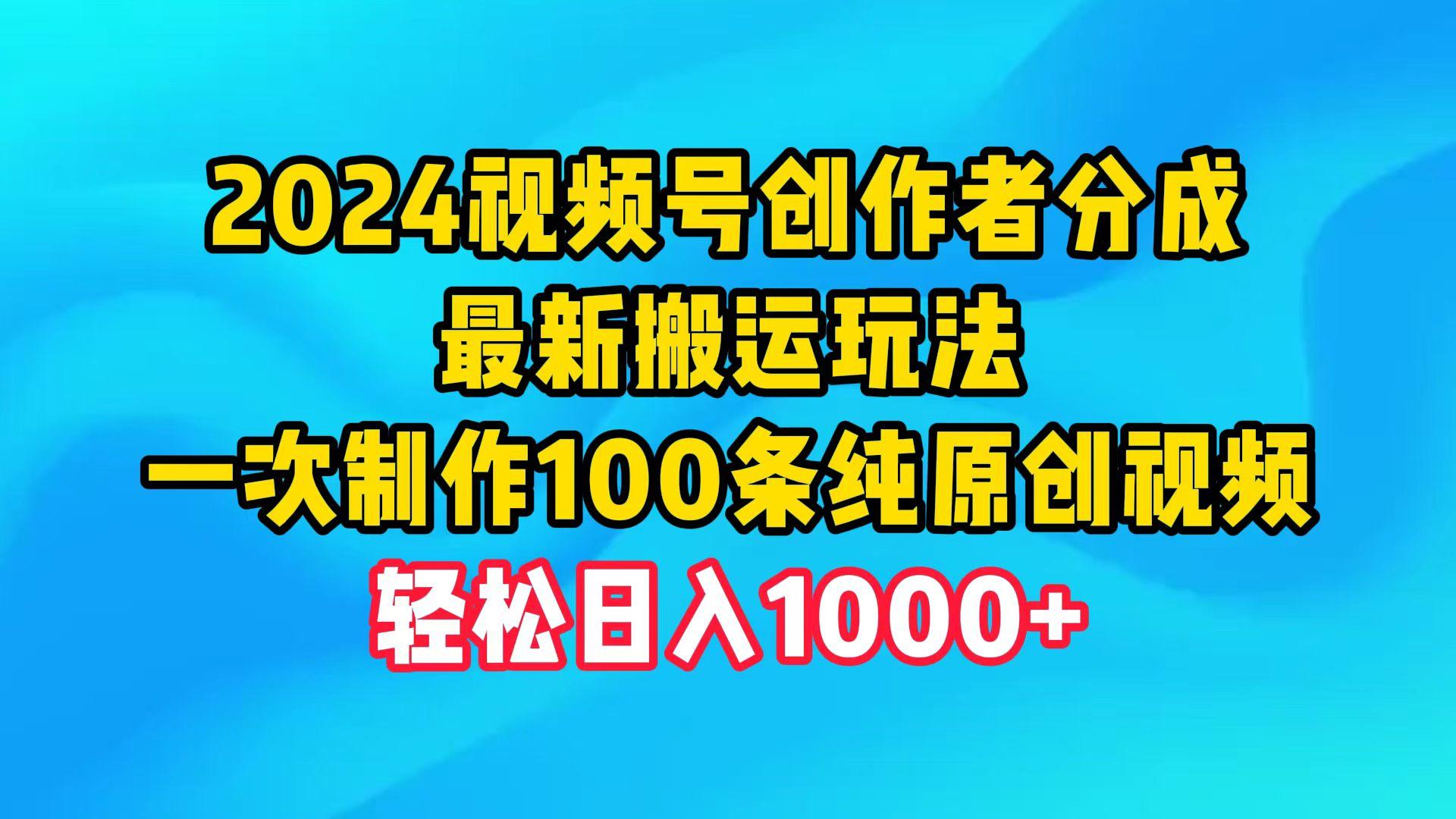 (9989期)2024视频号创作者分成，最新搬运玩法，一次制作100条纯原创视频，日入1000+-搞钱日记