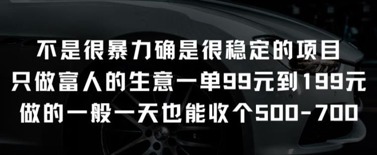 不是很暴力确是很稳定的项目只做富人的生意一单99元到199元【揭秘】-搞钱日记