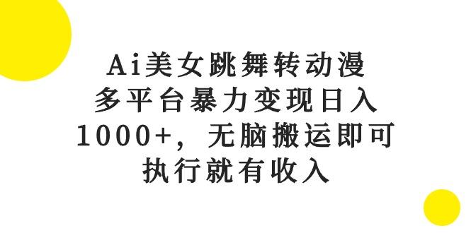 Ai美女跳舞转动漫，多平台暴力变现日入1000+，无脑搬运即可，执行就有收入-搞钱日记